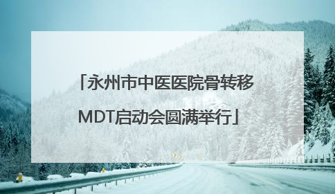 永州市中医医院骨转移MDT启动会圆满举行