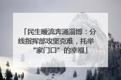 民生暖流奔涌淄博：分线指挥部攻坚克难，托举“家门口”的幸福