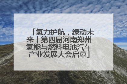 氢力护航，绿动未来丨第四届河南郑州氢能与燃料电池汽车产业发展大会启幕