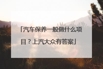 汽车保养一般做什么项目？上汽大众有答案