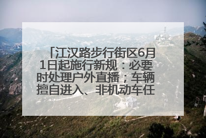 江汉路步行街区6月1日起施行新规：必要时处理户外直播；车辆擅自进入、非机动车任意停放的，依法处理