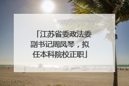 江苏省委政法委副书记周凤琴，拟任本科院校正职