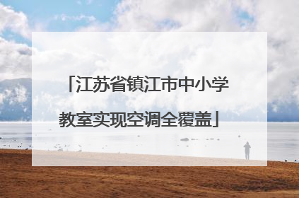 江苏省镇江市中小学教室实现空调全覆盖