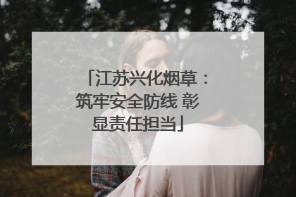 江苏兴化烟草：筑牢安全防线 彰显责任担当