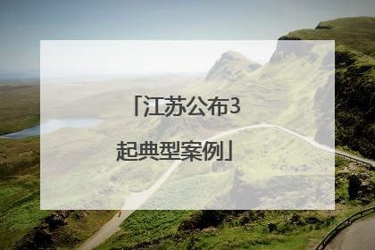 江苏公布3起典型案例