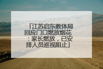 江苏启东教体局回应门口燃放烟花：家长燃放，已安排人员巡视阻止