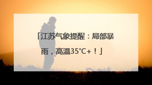 江苏气象提醒：局部暴雨，高温35℃+！