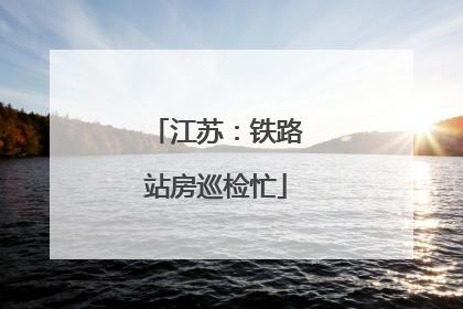 江苏：铁路站房巡检忙