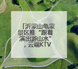 沂蒙山龟蒙景区推“跟着演出游山水”，云端KTV实现自由开麦