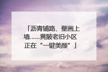 沥青铺路、壁画上墙……黄陂老旧小区正在“一键美颜”