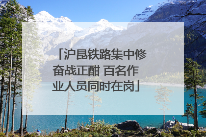 沪昆铁路集中修奋战正酣 百名作业人员同时在岗