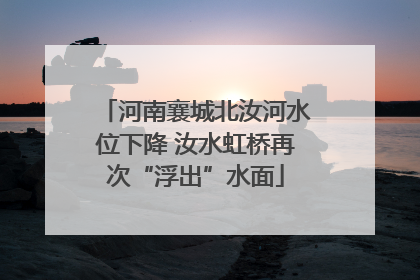 河南襄城北汝河水位下降 汝水虹桥再次“浮出”水面