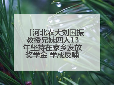 河北农大刘国振教授兄妹四人13年坚持在家乡发放奖学金 学成反哺乡梓情