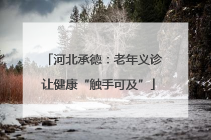 河北承德：老年义诊让健康“触手可及”