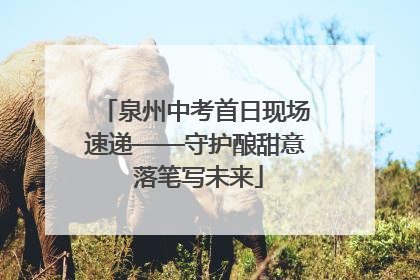泉州中考首日现场速递——守护酿甜意 落笔写未来