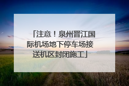 注意！泉州晋江国际机场地下停车场接送机区封闭施工