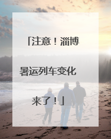 注意！淄博暑运列车变化来了！