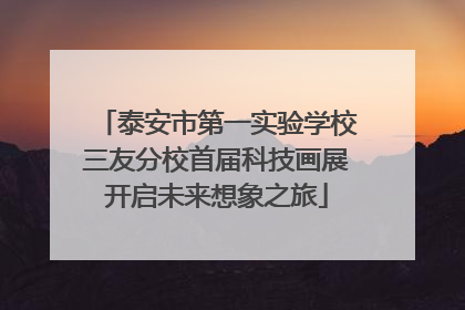 泰安市第一实验学校三友分校首届科技画展开启未来想象之旅