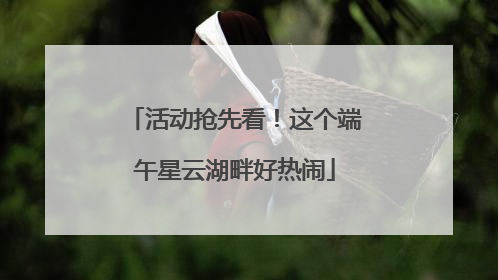 活动抢先看！这个端午星云湖畔好热闹