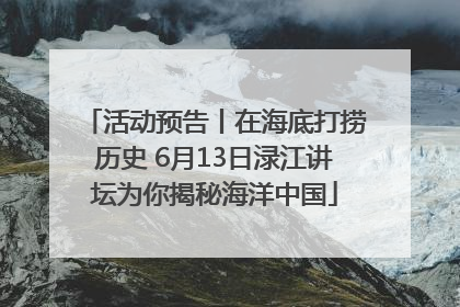 活动预告丨在海底打捞历史 6月13日渌江讲坛为你揭秘海洋中国