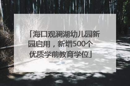 海口观澜湖幼儿园新园启用，新增500个优质学前教育学位