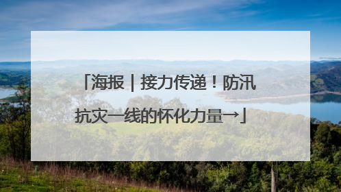 海报｜接力传递！防汛抗灾一线的怀化力量→