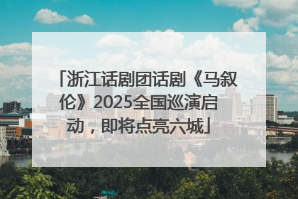 浙江话剧团话剧《马叙伦》2025全国巡演启动，即将点亮六城