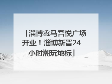淄博鑫马吾悦广场开业！淄博新晋24小时潮玩地标