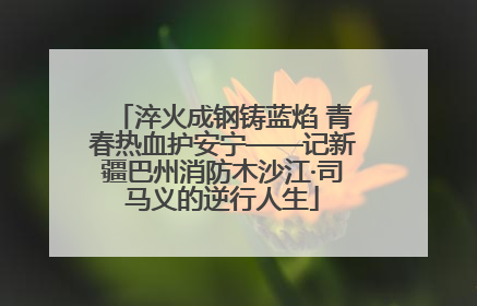 淬火成钢铸蓝焰 青春热血护安宁——记新疆巴州消防木沙江·司马义的逆行人生