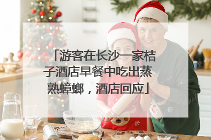 游客在长沙一家桔子酒店早餐中吃出蒸熟蟑螂，酒店回应