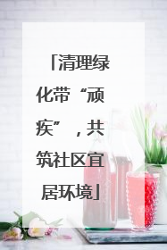 清理绿化带“顽疾”，共筑社区宜居环境