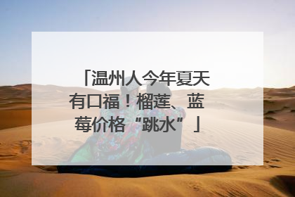 温州人今年夏天有口福！榴莲、蓝莓价格“跳水”