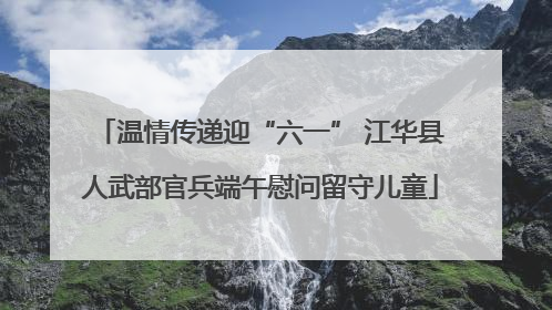 温情传递迎“六一” 江华县人武部官兵端午慰问留守儿童