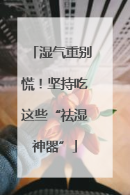 湿气重别慌！坚持吃这些“祛湿神器”