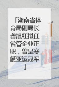 湖南省体育局副局长龚旭红拟任省管企业正职，曾是赛艇亚运冠军