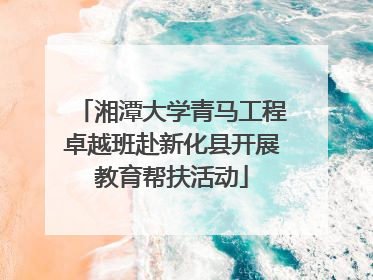 湘潭大学青马工程卓越班赴新化县开展教育帮扶活动