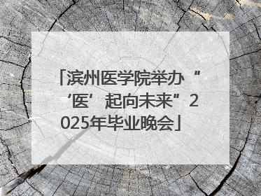 滨州医学院举办“‘医’起向未来”2025年毕业晚会