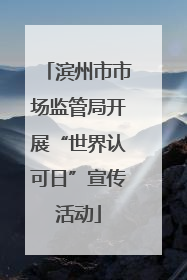 滨州市市场监管局开展“世界认可日”宣传活动