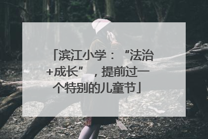 滨江小学：“法治+成长”，提前过一个特别的儿童节