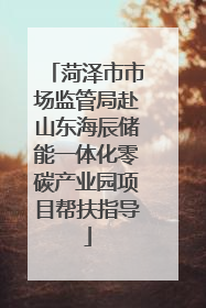 菏泽市市场监管局赴山东海辰储能一体化零碳产业园项目帮扶指导