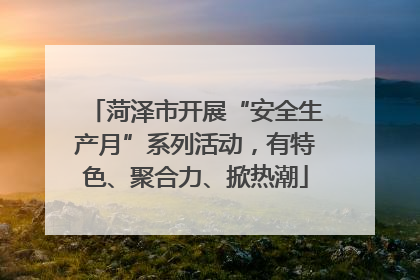 菏泽市开展“安全生产月”系列活动，有特色、聚合力、掀热潮