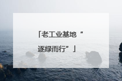 老工业基地“逐绿而行”
