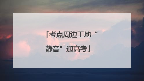 考点周边工地“静音”迎高考