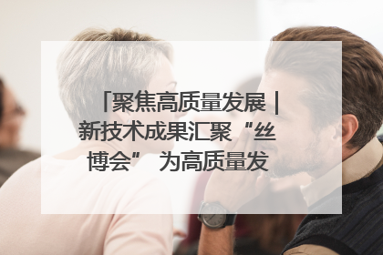 聚焦高质量发展｜新技术成果汇聚“丝博会” 为高质量发展注入新动能