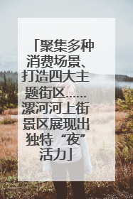 聚集多种消费场景、打造四大主题街区……漯河河上街景区展现出独特“夜”活力