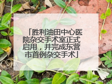 胜利油田中心医院杂交手术室正式启用，并完成东营市首例杂交手术
