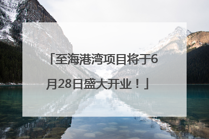 至海港湾项目将于6月28日盛大开业！