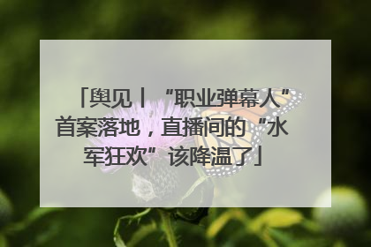舆见丨“职业弹幕人”首案落地，直播间的“水军狂欢”该降温了