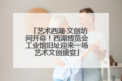 艺术西湖·文创坊间开幕！西湖博览会工业馆旧址迎来一场艺术文创盛宴