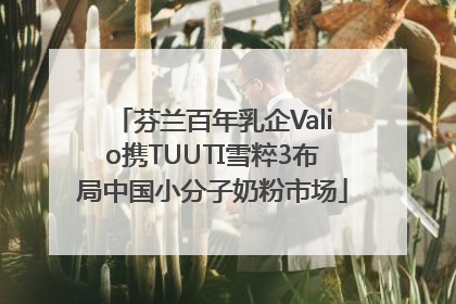 芬兰百年乳企Valio携TUUTI雪粹3布局中国小分子奶粉市场
